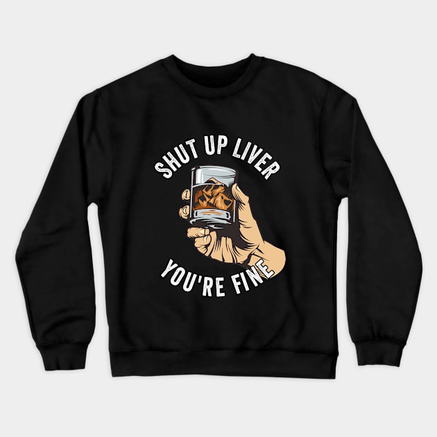 Whiskey - Shut Up Liver Youre Fine Crewneck Sweatshirt by Kudostees